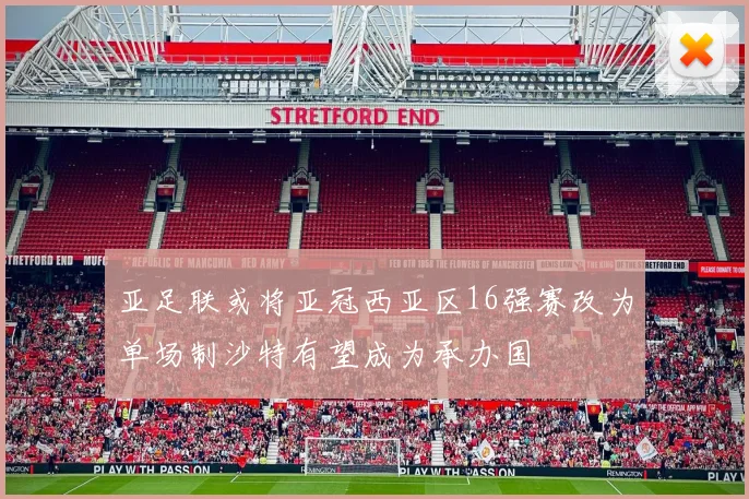 亚足联或将亚冠西亚区16强赛改为单场制沙特有望成为承办国