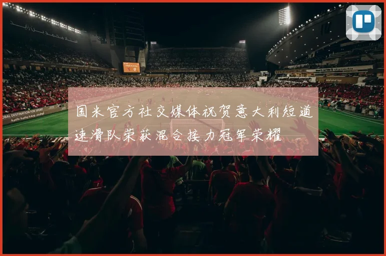 国米官方社交媒体祝贺意大利短道速滑队荣获混合接力冠军荣耀