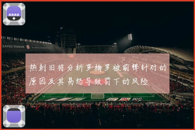 热刺旧将分析罗梅罗被前锋针对的原因及其易怒导致罚下的风险
