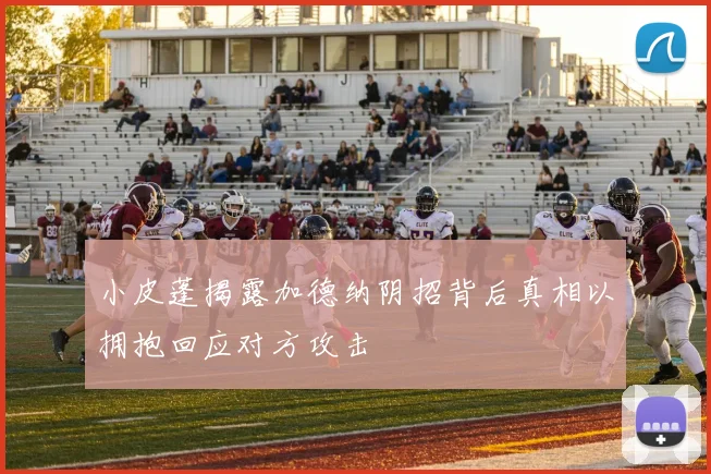 小皮蓬揭露加德纳阴招背后真相以拥抱回应对方攻击